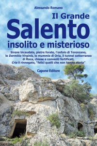 Immagine copertina libro Il Grande Salento insolito e misterioso. Sirene bicaudate, pietre forate, l’onfalo di Terenzano, le Dormitio Virginis, le mummie di Oria, il tunnel sotterraneo di Roca, chiese e conventi fortificati, Cria il rinnegato, «felici quelli che non hanno storia»