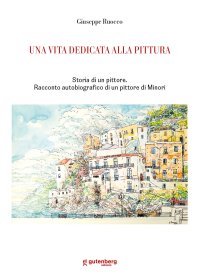 Immagine copertina libro Una vita dedicata alla pittura. Storia di un pittore. Racconto autobiografico di un pittore di Minori