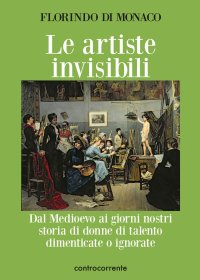 Immagine copertina libro Le artiste invisibili. Dal Medioevo ai giorni nostri storia di donne di talento dimenticate o ignorate
