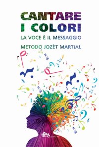 Immagine copertina libro Cantare i colori. La voce è il messaggio. Metodo Jozèt Martial