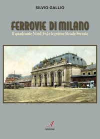 Immagine copertina libro Ferrovie di Milano. Il quadrante Nord-Est e le prime Strade Ferrate