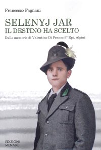 Immagine copertina libro Selenyj Jar. Il destino ha scelto. Dalle memorie di Valentino Di Franco 9° Rgt. Alpini