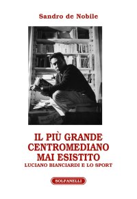 Immagine copertina libro Il più grande centromediano mai esistito. Luciano Bianciardi e lo sport