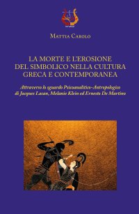 Immagine copertina libro La morte e l’erosione del simbolico nella cultura greca e contemporanea. Attraverso lo sguardo psicoanalitico-antropologico di Jacques Lacan, Melanie Klein ed Ernesto De Martino