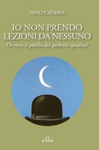 Immagine copertina libro Io non prendo lezioni da nessuno. Ovvero: il profilo del perfetto ipocrita?