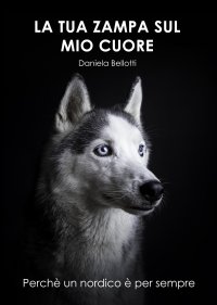 Immagine copertina libro La tua zampa sul mio cuore. Perché un nordico è per sempre