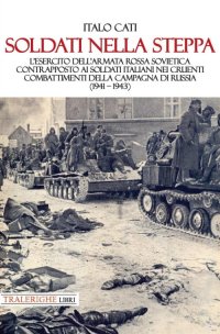 Immagine copertina libro Soldati nella steppa. L’esercito dell’Armata Rossa Sovietica contrapposto ai soldati italiani nei cruenti combattimenti della campagna di Russia (1941 – 1943)