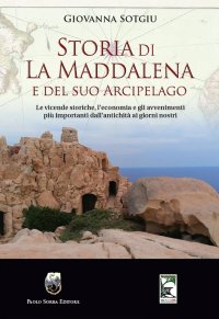 Immagine copertina libro Storia di La Maddalena e del suo Arcipelago. Le vicende storiche, l'economia e gli avvenimenti più importanti dall'antichità ai giorni nostri
