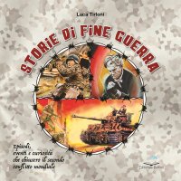 Immagine copertina libro Storie di fine guerra. Episodi, eventi e curiosità che chiusero il secondo confitto mondiale