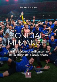 Immagine copertina libro Mondiale mi manchi. L'Italia e le altre grandi assenze nella storia del campionato