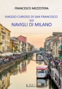 Immagine copertina libro Viaggio curioso di san Francesco sui Navigli di Milano. Dal lago Maggiore al tetto del Duomo