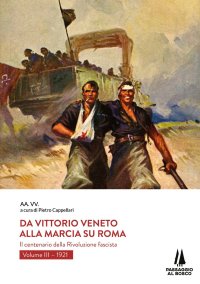 Immagine copertina libro Da Vittorio Veneto alla Marcia su Roma. Il centenario della Rivoluzione fascista. Vol. 3: 1921