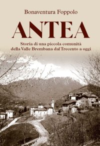 Immagine copertina libro Antea. Storia di una piccola comunità della Valle Brembana dal Trecento a oggi