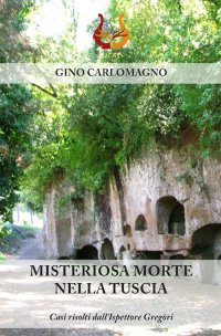 Immagine copertina libro Misteriosa morte nella Tuscia. Casi risolti dall’ispettore Gregòri. Nuova ediz.