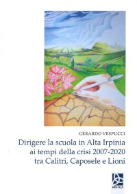 Immagine copertina libro Dirigere la scuola in Alta Irpinia ai tempi della crisi 2007-2020 tra Calitri, Caposele e Lioni