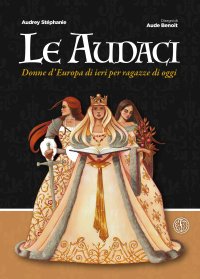 Immagine copertina libro Le audaci. Donne d'Europa di ieri per ragazze di oggi