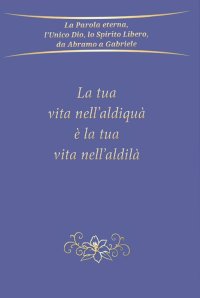 Immagine copertina libro La tua vita nell'aldiquà è la tua vita nell'aldilà
