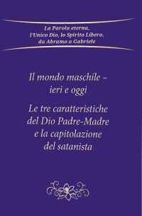 Immagine copertina libro Il mondo maschile - ieri e oggi. Le tre caratteristiche del Dio Padre-Madre e la capitolazione del Satanista