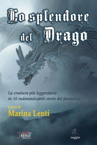 Immagine copertina libro Lo splendore del drago. La creatura più leggendaria in 10 storie indimenticabili del fantastico