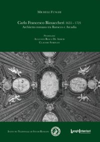 Immagine copertina libro Carlo Francesco Bizzaccheri 1655-1721. Architetto romano tra Barocco e Arcadia