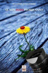 Immagine copertina libro Se son foto fioriranno. Vita, pensieri e distonie di un fotografo