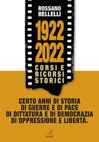 Immagine copertina libro 1922-2022. Corsi e ricorsi storici. Cento anni di storia di guerre e di pace di dittatura e di democrazia di oppressione e libertà