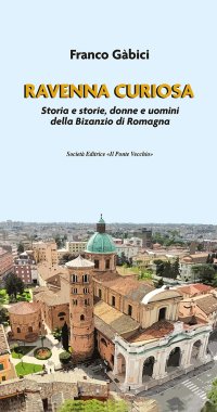 Immagine copertina libro Ravenna curiosa. Storia e storie, donne e uomini della Bisanzio di Romagna