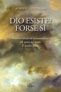 Immagine copertina libro Dio esiste? Forse sì. Pensieri liberi ed esistenzialisti sul tema dei temi. E anche altro