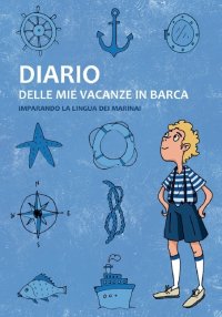 Immagine copertina libro Diario delle mie vacanze in barca. Imparando la lingua dei marinai. Ediz. blu