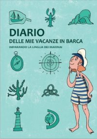 Immagine copertina libro Diario delle mie vacanze in barca. Imparando la lingua dei marinai. Ediz. verde