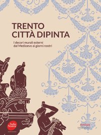 Immagine copertina libro Trento città dipinta. I decori murali esterni dal Medioevo ai giorni nostri