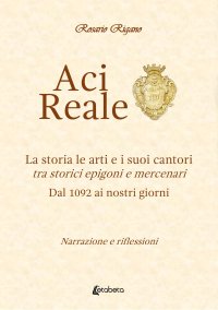 Immagine copertina libro Acireale. La storia le arti e i suoi cantori. Tra storici epigoni e mercenari. Dal 1092 ai giorni nostri