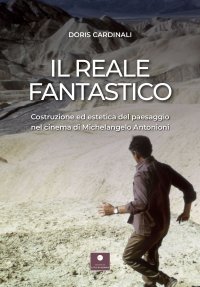 Immagine copertina libro Il reale fantastico. Costruzione ed estetica del paesaggio nel cinema di Michelangelo Antonioni