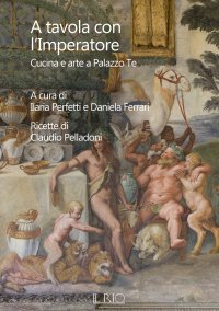 Immagine copertina libro A tavola con l'imperatore. Cucina e arte a Palazzo Te