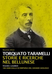 Immagine copertina libro Torquato Taramelli. Storie e ricerche nel bellunese. Vicende e aneddoti a 100 anni dalla scomparsa del grande geologo