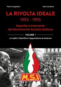 Immagine copertina libro La rivolta ideale 1993-1995. Nascita e tramonto del Movimento Sociale Italiano. Vol. 1: Le radici, l'identità e l'opposizione al sistema
