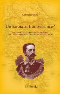 Immagine copertina libro Un savoia sul trono ellenico? Aspirazioni e tentativi italo-greci per la successione a Ottone di Wittelsbach