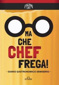 Immagine copertina libro Ma che Chef frega! Diario gastronomico semiserio