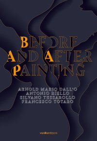 Immagine copertina libro Before and after painting. Arnold Mario Dall'O. Antonio Riello. Silvano Tessarollo. Francesco Totaro. Ediz. multilingue