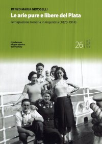 Immagine copertina libro Le arie pure e libere del Plata. L'emigrazione trentina in Argentina (1870-1914)