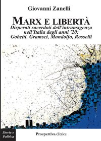 Immagine copertina libro Marx e libertà. Disperati sacerdoti dell'intransigenza nell'Italia degli anni '20: Gobetti, Gramsci, Mondolfo, Rosselli