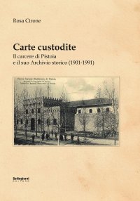 Immagine copertina libro Carte custodite. Il carcere di Pistoia e il suo archivio storico (1901-1991)
