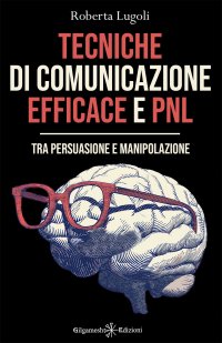 Immagine copertina libro Tecniche di comunicazione efficace e PNL. Tra persuasione e manipolazione