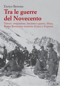 Immagine copertina libro Tra le guerre del Novecento. Trincee, emigrazione, Fascismo, Africa, Russia, Resistenza: memorie di pace e di guerra