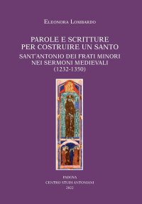 Immagine copertina libro Parole e scritture per costruire un santo. Sant'Antonio dei frati minori nei sermoni medievali (1232-1350)
