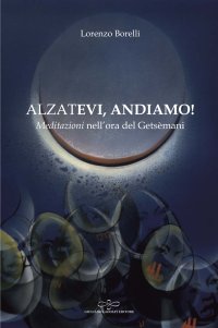 Immagine copertina libro Alzatevi, andiamo. Meditazioni nell'ora del Getsèmani