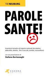 Immagine copertina libro Parole sante! Inventario tematico di ingiurie nazionali (da abatino, abbruttito, abietto... fino a zoccola, zombie, zuzzurellone)