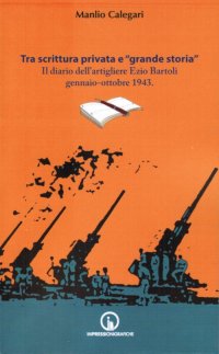 Immagine copertina libro Tra scrittura privata e «grande storia». Il diario dell'artigliere Ezio Bartoli gennaio-ottobre 1943