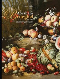 Immagine copertina libro Abraham Brueghel 1631-1697. Un maestro della pittura morta fra Anversa, Roma e Napoli. Ediz. italiana e inglese