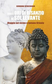 Immagine copertina libro Dagli ori di Bisanzio al Sol Levante. Viaggio nel vicino e lontano Oriente
